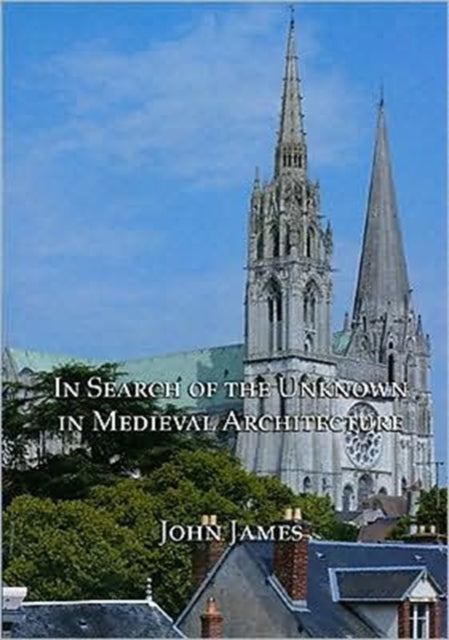 Book cover of: In Search of the Unknown in Medieval Architecture. By: James, John