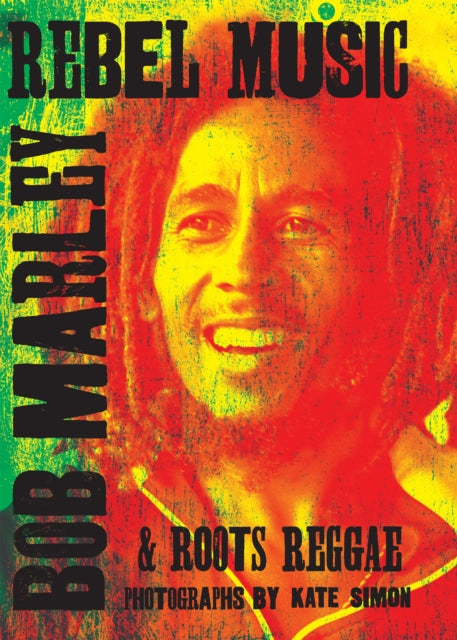 Book cover of: Rebel Music: Bob Marley & Roots Reggae. By: Kate Simon