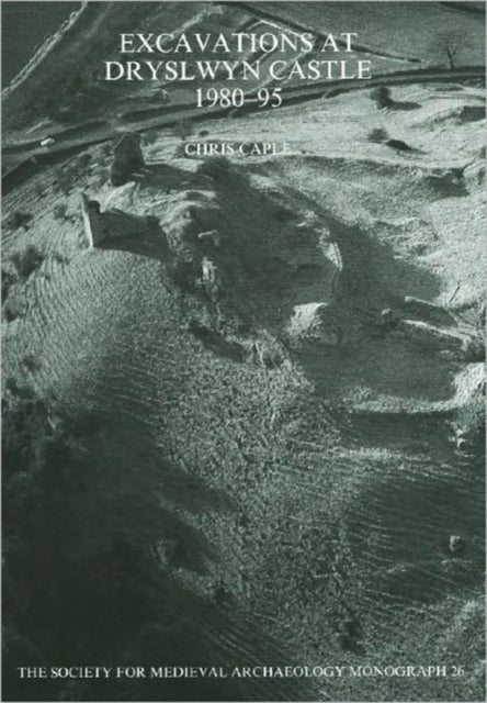 Book cover of: Excavations at Dryslwyn Castle 1980-1995. By: Chris Caple