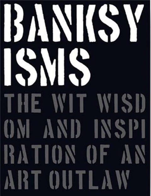Banksyisms, The Wit, Wisdom and Inspiration of an Art Outlaw