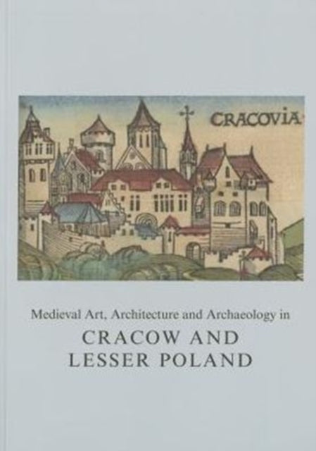 Book cover of: Medieval Art, Architecture and Archaeology in Cracow and Lesser Poland. By: Agnieszka Ronowska-Sadraei