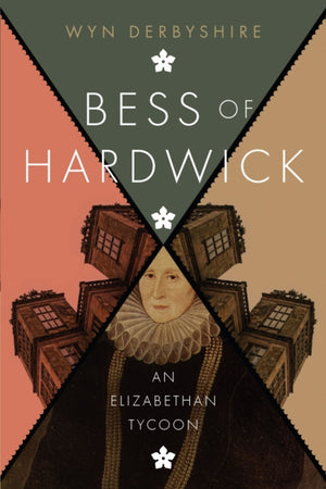 Bess of Hardwick, An Elizabethan Tycoon