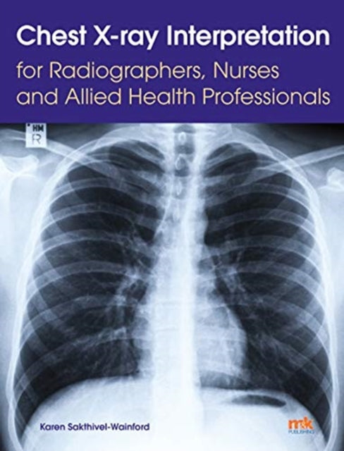 Book cover of: Chest X-ray Interpretation for Radiographers, Nurses and Allied Health Professionals. By: Karen Sakthivel-Wainford