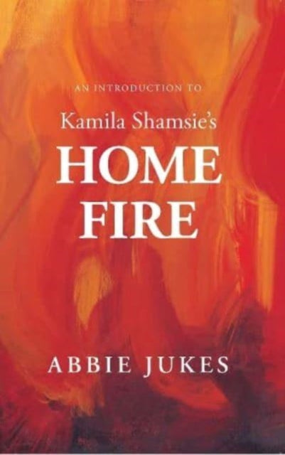 Book cover of: Introduction to Kamila Shamsie's Home Fire. By: Abbie Jukes