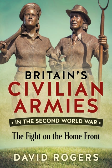 Book cover of: Britain'S Civilian Armies in World War II. By: David Rogers