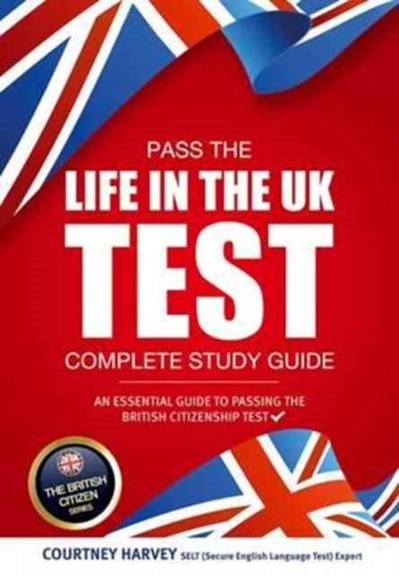 Book cover of: Pass the Life in the UK Test: Complete Study Guide. An Essential Guide to Passing the British Citizenship Test. By: Courtney Harvey