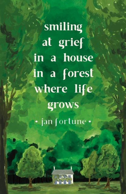 Smiling at Grief in a House in a Forest Where Life Grows 9781911540250 Jan Fortune