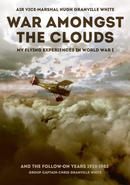 War Amongst the Clouds, My Flying Experiences in World War I and the Follow-On Years 9781911621430 Chris Granville White