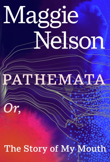 Pathemata, Or, The Story of My Mouth 9781911717454 Maggie Nelson