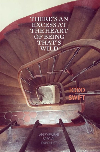 Book cover of: There's An Excess At The Heart Of Being That's Wild. By: Todd Swift