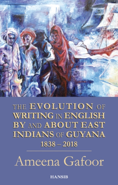 Book cover of: Evolution of Writing in English By and About East Indians of Guyana 1838-2018. By: Ameena Gafoor