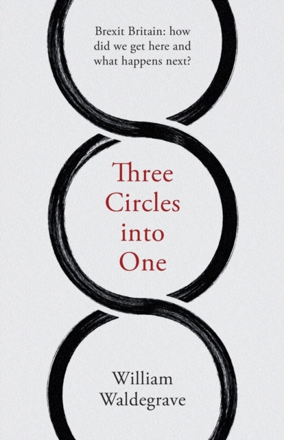 Three Circles Into One, Brexit Britain: How Did We Get Here and What Happens Next? 9781912914104 William Waldegrave
