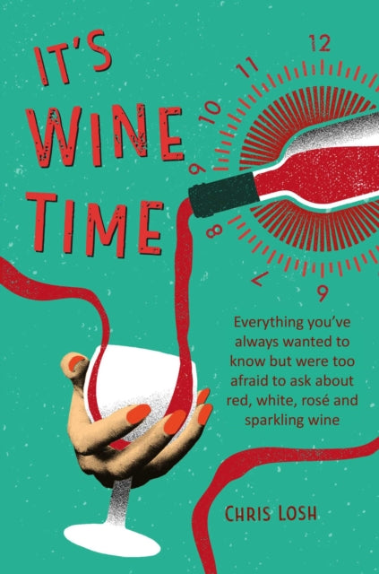 It's Wine Time, Everything You'Ve Always Wanted to Know but Were Too Afraid to Ask About Red, White, Rose, and Sparkling Wine 9781912983230 Chris Losh