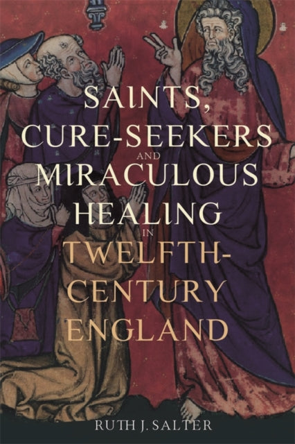 Book cover of: Saints, Cure-Seekers and Miraculous Healing in Twelfth-Century England. By: Ruth J. Salter