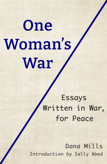 One Woman's War, Essays Written in War, for Peace 9781915434159 Dana Mills  introduced by Sally Abed