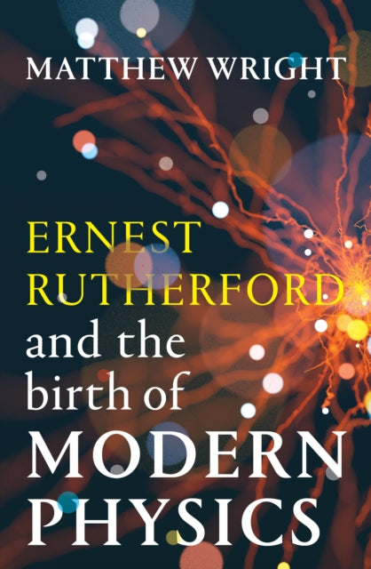 Ernest Rutherford and the Birth of Modern Physics 9781915590961 Matthew Wright