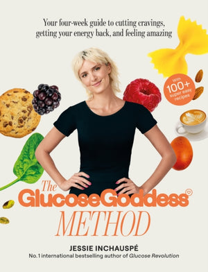 Glucose Goddess Method, Your four-week guide to cutting cravings, getting your energy back, and feeling amazing. With 100+ super easy recipes