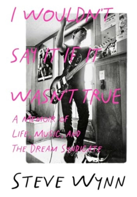 I Wouldn't Say It If It Wasn't True, A Memoir Of Life, Music, And The Dream Syndicate 9781916829060 Steve Wynn