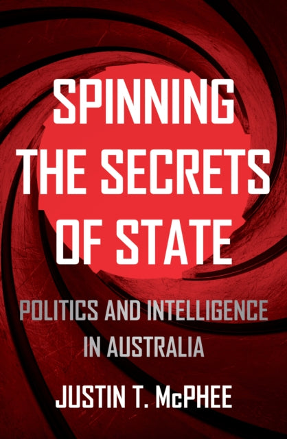 Book cover of: Spinning the Secrets of State. By: Justin T. McPhee