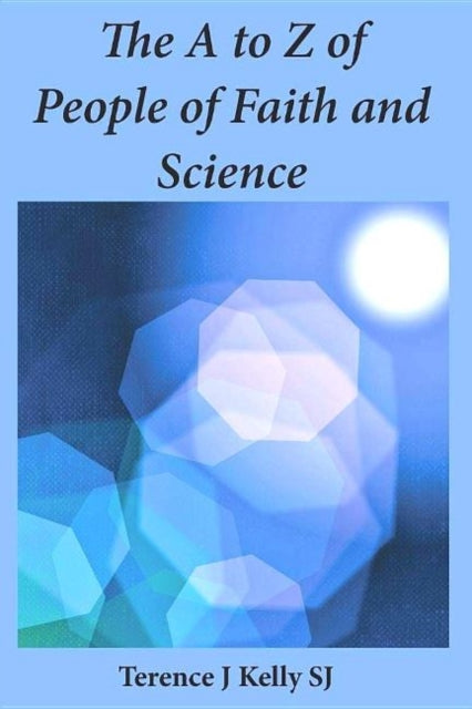 Book cover of: A to Z of People of Faith and Science. By: Terence J. Kelly
