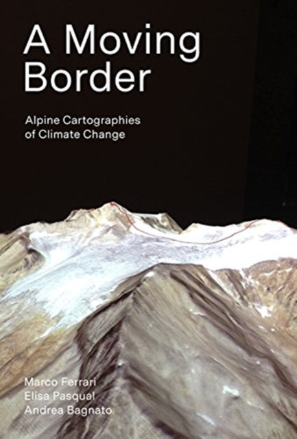 Book cover of: Moving Border – Alpine Cartographies of Climate Change. By: Marco Ferrari