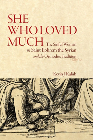 She Who Loved Much, The Sinful Woman in St Ephrem the Syrian and the Orthodox Tradition