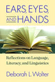 Book cover of: Ears, Eyes, and Hands – Reflections on Language, Literarcy, and Linguistics. By: Deborah L. Wolter