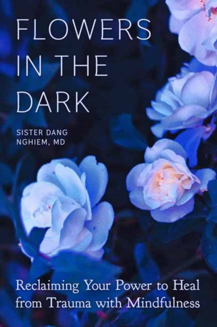 Flowers in the Dark, Reclaiming Your Power to Heal from Trauma with Mindfulness 9781946764560 Sister Dang Nghiem