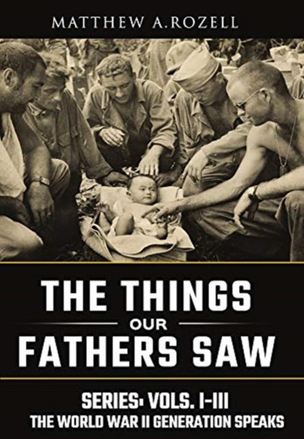 World War II Generation Speaks, The Things Our Fathers Saw Series, Vols. 1-3 9781948155120 Matthew Rozell