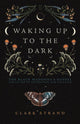 Book cover of: Waking Up to the Dark. By: Clark Strand