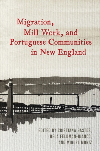 Book cover of: Migration, Mill Work, and Portuguese Communities in New England. By: Cristiana Bastos