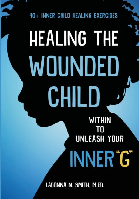 Book cover of: Healing The Wounded Child Within To Unleash Your Inner "G". By: LaDonna N. Smith