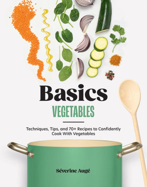 Basics: Vegetables, Techniques, Tips, and 70+ Recipes to Confidently Cook with Vegetables