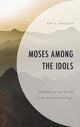 Book cover of: Moses among the Idols. By: Amy L. Balogh