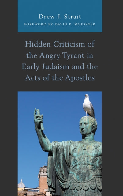 Book cover of: Hidden Criticism of the Angry Tyrant in Early Judaism and the Acts of the Apostles. By: Drew J. Strait