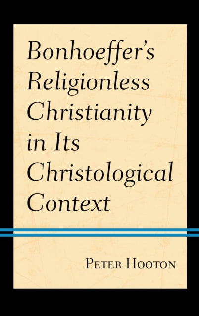 Book cover of: Bonhoeffer’s Religionless Christianity in Its Christological Context. By: Peter Hooton