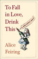 Book cover of: To Fall in Love, Drink This. By: Alice Sari Feiring