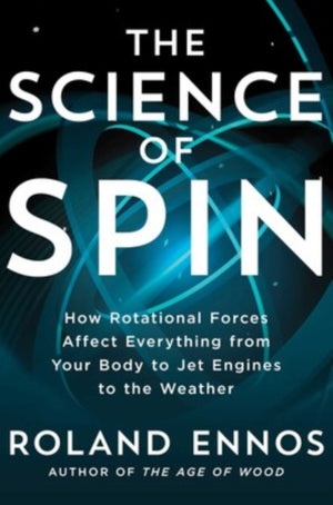Science of Spin, How Rotational Forces Affect Everything from Your Body to Jet Engines to the Weather