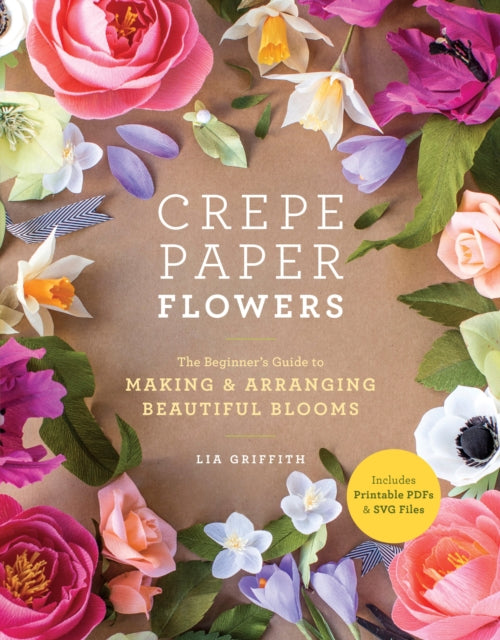 Crepe Paper Flowers, The Beginner's Guide to Making & Arranging Beautiful Blooms 9781984822376 Lia Griffith