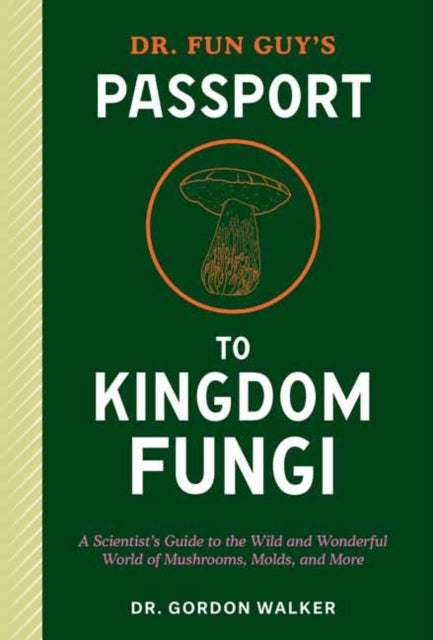 Dr. Fun Guy's Passport to Kingdom Fungi, A Scientist's Guide to the Wild and Wonderful World of Mushrooms, Molds, and More
