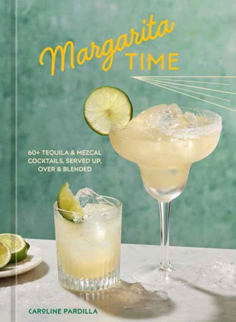 Margarita Time, 60+ Tequila & Mezcal Cocktails, Served Up, Over & Blended 9781984862945 Caroline Pardilla