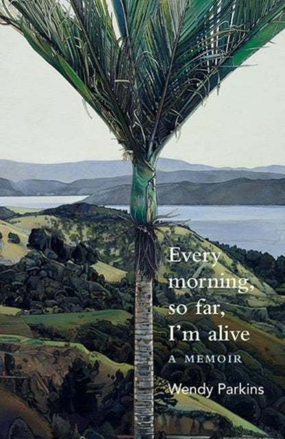 Book cover of: Every morning, so far, I'm alive. By: Wendy Parkins