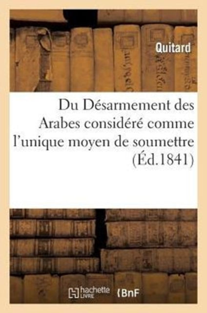 Book cover of: Du Desarmement Des Arabes Considere Comme l'Unique Moyen de Soumettre, de Coloniser