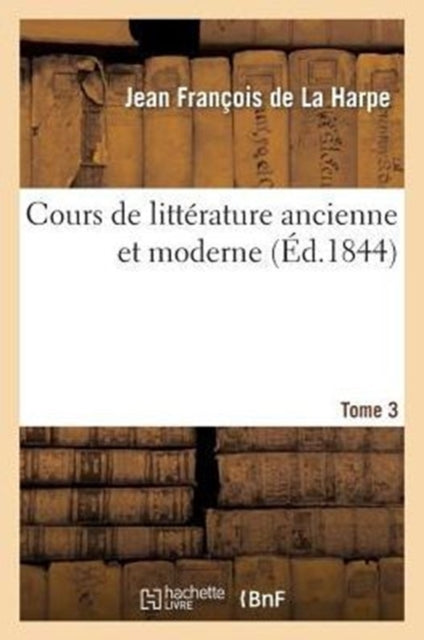 Book cover of: Cours de Litterature Ancienne Et Moderne. Tome 3
