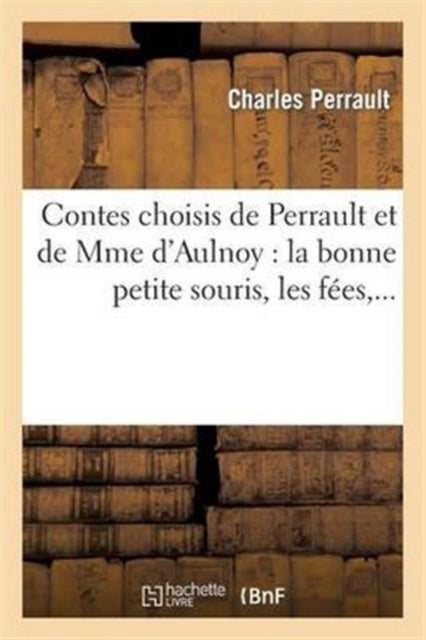 Book cover of: Contes Choisis de Perrault Et de Mme d'Aulnoy: La Bonne Petite Souris, Les Fees