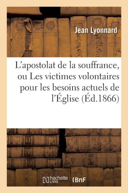 Book cover of: L'Apostolat de la Souffrance, Ou Les Victimes Volontaires Pour Les Besoins Actuels de l'Eglise