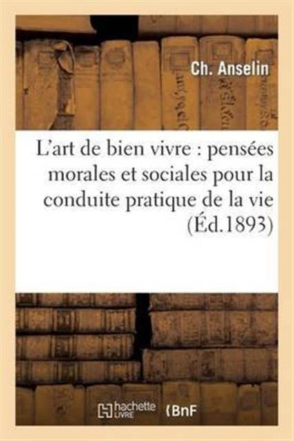 Book cover of: L'Art de Bien Vivre: Pensees Morales Et Sociales Pour La Conduite Pratique de la Vie