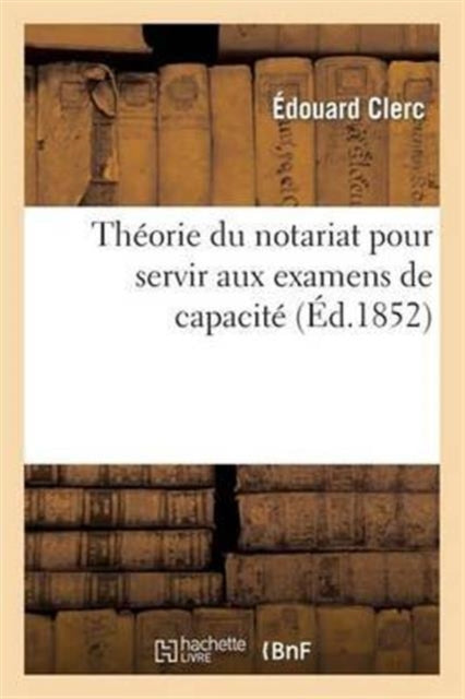 Book cover of: Theorie Du Notariat Pour Servir Aux Examens de Capacite Contenant, Par Demandes Et Reponses