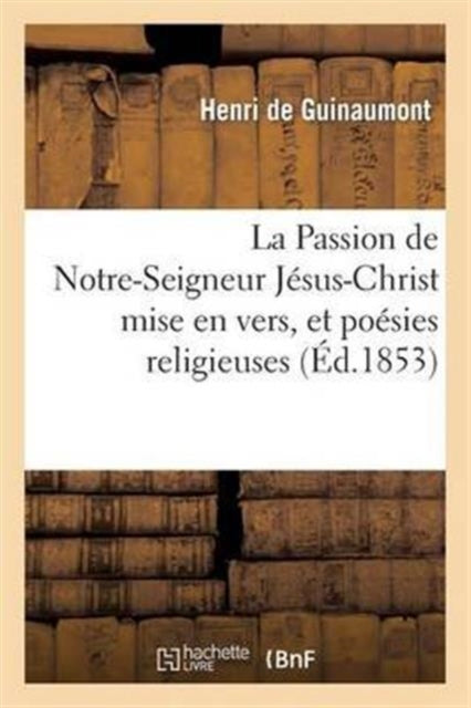 Book cover of: Passion de Notre-Seigneur Jesus-Christ Mise En Vers, Et Poesies Religieuses