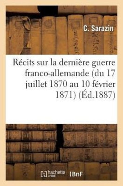 Book cover of: Recits Sur La Derniere Guerre Franco-Allemande (Du 17 Juillet 1870 Au 10 Fevrier 1871)